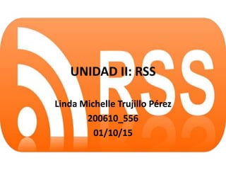 UNIDAD II: RSS
Linda Michelle Trujillo Pérez
200610_556
01/10/15
 