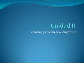 Creación y edición de audio y video
 