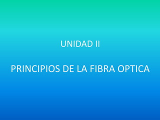 UNIDAD II
PRINCIPIOS DE LA FIBRA OPTICA
 
