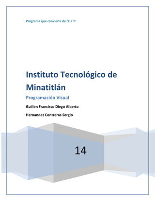 Programa que convierte de °C a °F
14
Instituto Tecnológico de
Minatitlán
Programación Visual
Guillen Francisco Diego Alberto
Hernandez Contreras Sergio
 