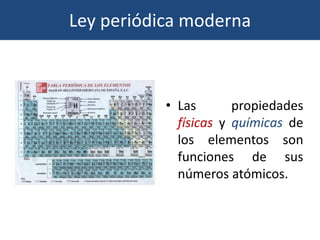 Ley periódica moderna
• Las propiedades
físicas y químicas de
los elementos son
funciones de sus
números atómicos.
 