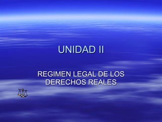 UNIDAD II REGIMEN LEGAL DE LOS DERECHOS REALES 