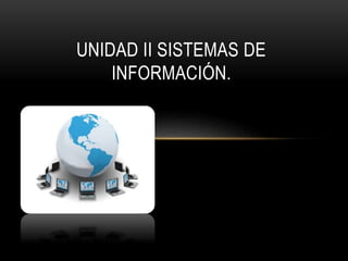 UNIDAD II SISTEMAS DE
INFORMACIÓN.
 