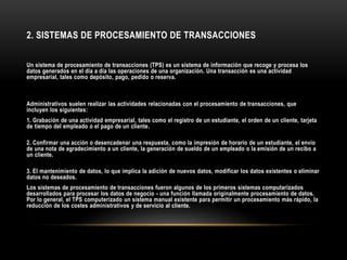 2. SISTEMAS DE PROCESAMIENTO DE TRANSACCIONES
Un sistema de procesamiento de transacciones (TPS) es un sistema de informac...