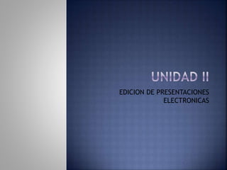EDICION DE PRESENTACIONES
ELECTRONICAS
 