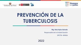 2021
Mg. Rula Aylas Salcedo
Responsable de la Unidad Gestión
DPCTB– MINSA
2022
PREVENCIÓN DE LA
TUBERCULOSIS
 