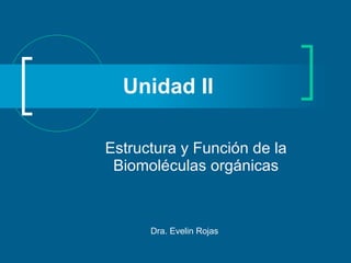 Unidad II Estructura y Función de la Biomoléculas orgánicas Dra. Evelin Rojas  