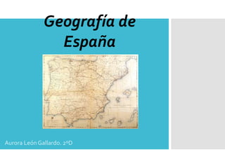 Geografía de 
España 
2004 
Aurora León Gallardo. 2ºD 
 