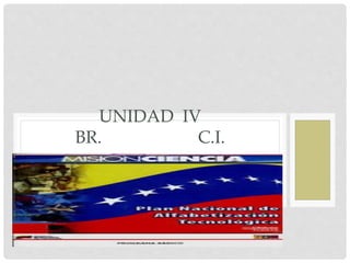 UNIDAD IV
BR. C.I.
 