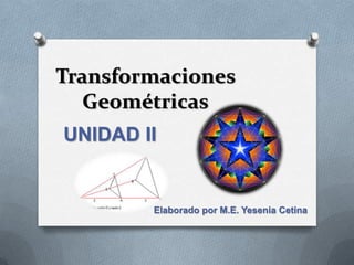 Transformaciones
   Geométricas
UNIDAD II


        Elaborado por M.E. Yesenia Cetina
 