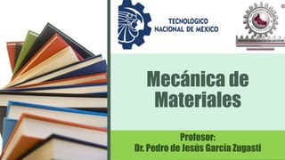 Mecánica de
Materiales
Profesor:
Dr. Pedro de Jesús García Zugasti
 