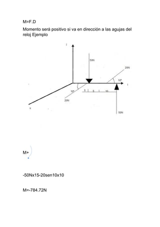 M=F.D
Momento será positivo si va en dirección a las agujas del
reloj Ejemplo
M+
-50Nx15-20sen10x10
M=-784.72N
 