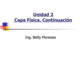 Unidad 2  Capa Física. Continuación   Ing. Betty Meneses 
