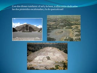 Con dos dioses tutelares: el sol y la luna, a ellos están dedicadas
las dos pirámides escalonadas y la de quetzalcoatl
 