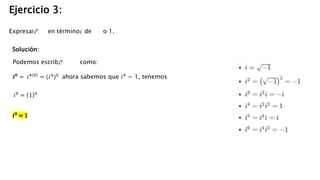 Solución:
𝒊𝟎
= 𝑖4 0
= (𝑖4
)0
ahora sabemos que 𝑖4
= 1, tenemos
𝑖0 = 1 0
𝒊𝟎
= 1
Ejercicio 3:
Expresar en términos de o 1.
Podemos escribir como:
 