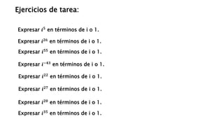 Ejercicios de tarea:
Expresar 𝒊𝟓𝟓
en términos de i o 1.
Expresar 𝒊−𝟒𝟑 en términos de i o 1.
Expresar 𝒊𝟐𝟐
en términos de i o 1.
Expresar 𝒊𝟐𝟕
en términos de i o 1.
Expresar 𝒊𝟐𝟎
en términos de i o 1.
Expresar 𝒊𝟐𝟔
en términos de i o 1.
Expresar 𝒊𝟑𝟓
en términos de i o 1.
Expresar 𝒊𝟓
en términos de i o 1.
 