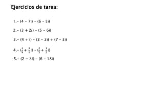 Ejercicios de tarea:
3.- (4 + i) - (3 - 2i) + (7 – 3i)
2.- (3 + 2𝑖) - (5 - 6i)
1.- (4 - 7i) - (6 – 5i)
4.- (
1
4
+
3
5
𝑖) – (
2
3
+
1
5
𝑖)
5.- (2 − 3𝑖) - (6 - 18i)
 
