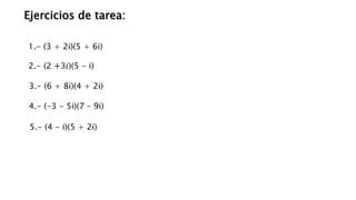 Ejercicios de tarea:
3.- (6 + 8i)(4 + 2i)
2.- (2 +3𝑖)(5 - i)
1.- (3 + 2i)(5 + 6i)
4.- (-3 - 5i)(7 – 9i)
5.- (4 - i)(5 + 2i)
 