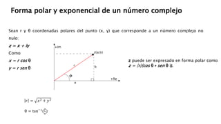 Sean r y θ coordenadas polares del punto (x, y) que corresponde a un número complejo no
nulo:
z = x + iy
Como
x = r cos θ
y = r sen θ
z puede ser expresado en forma polar como
z = |r|(cos θ + sen θ i).
Forma polar y exponencial de un número complejo
𝑟 = 𝑥2 + 𝑦2
θ = tan−1
(
𝑦
𝑥
)
 