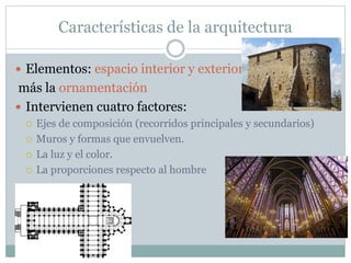 Características de la arquitectura
 Elementos: espacio interior y exterior
más la ornamentación
 Intervienen cuatro factores:
 Ejes de composición (recorridos principales y secundarios)
 Muros y formas que envuelven.
 La luz y el color.
 La proporciones respecto al hombre
 
