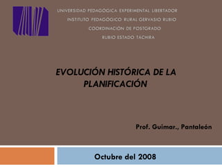 Octubre del 2008 Prof. Guimar., Pantaleón    EVOLUCIÓN HISTÓRICA DE LA PLANIFICACIÓN   