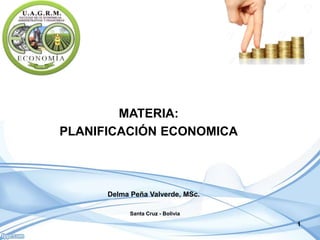 MATERIA:
PLANIFICACIÓN ECONOMICA
Santa Cruz - Bolivia
1
Delma Peña Valverde, MSc.
 