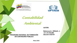 Contabilidad
Ambiental
AUTOR:
Betancourt J. Milbeth. J.
C.I: 27.210.289
Sección CO2101
PROGRAMA NACIONAL DE FORMACIÓN
EN CONTADURÍA PÚBLICA
Marzo 2022
 