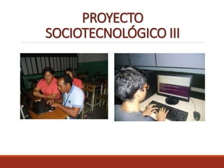 PROYECTO
SOCIOTECNOLÓGICO III
 
