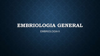 EMBRIOLOGIA GENERAL
EMBRIOLOGIA II
 