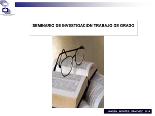 SEMINARIO DE INVESTIGACION TRABAJO DE GRADO
JANSEN , MONTES, SÁNCHEZ 2014
 