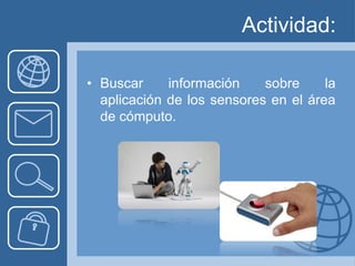 Actividad:

• Buscar     información    sobre     la
  aplicación de los sensores en el área
  de cómputo.
 