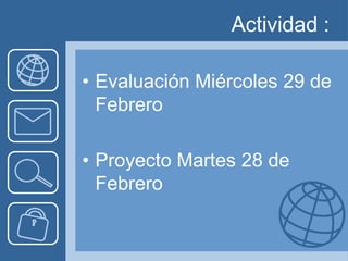 Actividad :

• Evaluación Miércoles 29 de
  Febrero

• Proyecto Martes 28 de
  Febrero
 