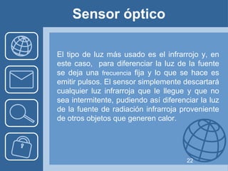 Sensor óptico

El tipo de luz más usado es el infrarrojo y, en
este caso, para diferenciar la luz de la fuente
se deja una...