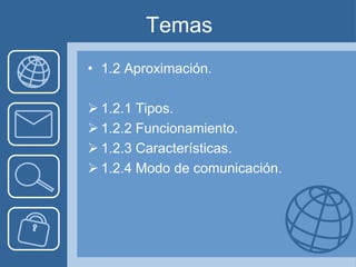 Temas
• 1.2 Aproximación.

 1.2.1 Tipos.
 1.2.2 Funcionamiento.
 1.2.3 Características.
 1.2.4 Modo de comunicación.
 