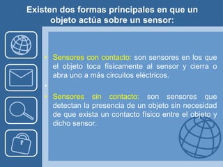 Existen dos formas principales en que un
      objeto actúa sobre un sensor:



    • Sensores con contacto: son sensores ...