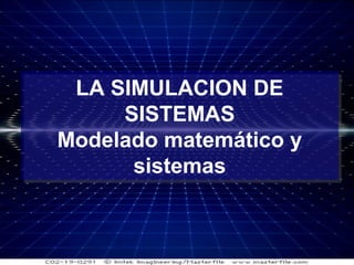 1
LA SIMULACION DE
SISTEMAS
Modelado matemático y
sistemas
LA SIMULACION DE
SISTEMAS
Modelado matemático y
sistemas
 