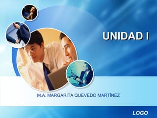 LOGO
UNIDAD I
M.A. MARGARITA QUEVEDO MARTÍNEZ
 