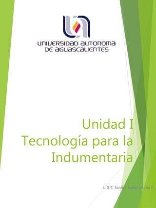Unidad I
Tecnología para la
Indumentaria
L.D.T. Sandra Isabel Dávila P.
 