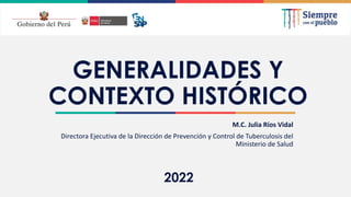 2021
GENERALIDADES Y
CONTEXTO HISTÓRICO
M.C. Julia Ríos Vidal
Directora Ejecutiva de la Dirección de Prevención y Control de Tuberculosis del
Ministerio de Salud
2022
 