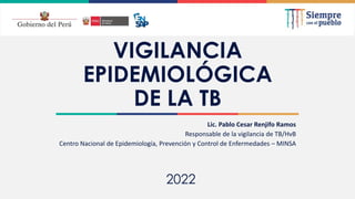 2021
VIGILANCIA
EPIDEMIOLÓGICA
DE LA TB
Lic. Pablo Cesar Renjifo Ramos
Responsable de la vigilancia de TB/HvB
Centro Nacional de Epidemiología, Prevención y Control de Enfermedades – MINSA
2022
 