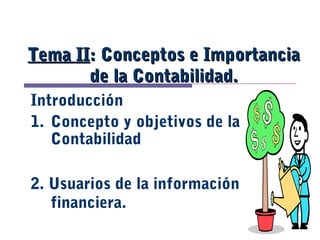 Tema II: Conceptos e Importancia
de la Contabilidad.
Introducción
1. Concepto y objetivos de la
Contabilidad
2. Usuarios de la información
financiera.

 