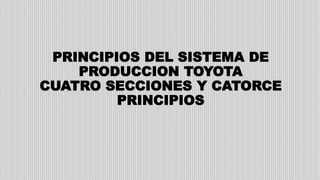 PRINCIPIOS DEL SISTEMA DE
PRODUCCION TOYOTA
CUATRO SECCIONES Y CATORCE
PRINCIPIOS
 