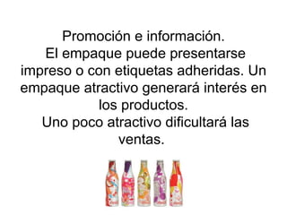 Promoción e información.  El empaque puede presentarse impreso o con etiquetas adheridas. Un empaque atractivo generará interés en los productos.  Uno poco atractivo dificultará las ventas.  