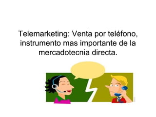 Telemarketing: Venta por teléfono, instrumento mas importante de la mercadotecnia directa. 