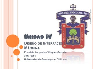 Unidad IVDiseño de Interfaces Hombre-Máquina Erendida Jacqueline Vázquez Guzmán 304776755 Universidad de Guadalajara / CUCosta 01/04/2011 12:26 a.m. 