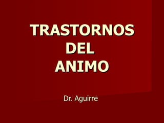 TRASTORNOS DEL  ANIMO Dr. Aguirre 