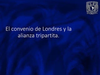 El convenio de Londres y la
     alianza tripartita.
 