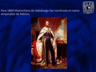 Para 1864 Maximiliano de Habsburgo fue nombrado el nuevo
emperador de México.
 