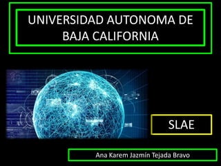 UNIVERSIDAD AUTONOMA DE
BAJA CALIFORNIA
SLAE
Ana Karem Jazmín Tejada Bravo
 