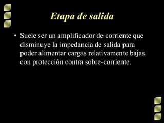 Etapa de salida
• Suele ser un amplificador de corriente que
disminuye la impedancia de salida para
poder alimentar cargas relativamente bajas
con protección contra sobre-corriente.

 